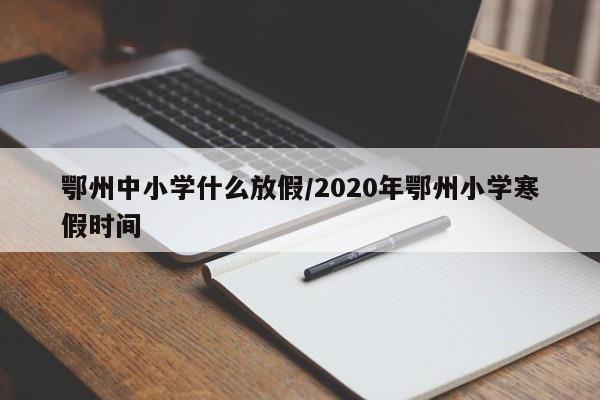 鄂州中小学什么放假/2020年鄂州小学寒假时间