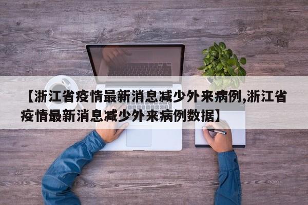 【浙江省疫情最新消息减少外来病例,浙江省疫情最新消息减少外来病例数据】