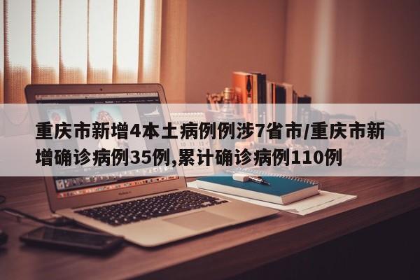 重庆市新增4本土病例例涉7省市/重庆市新增确诊病例35例,累计确诊病例110例
