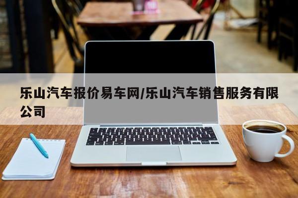 乐山汽车报价易车网/乐山汽车销售服务有限公司