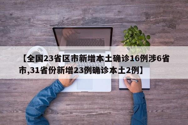【全国23省区市新增本土确诊16例涉6省市,31省份新增23例确诊本土2例】