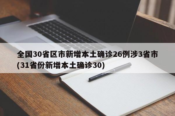 全国30省区市新增本土确诊26例涉3省市(31省份新增本土确诊30)