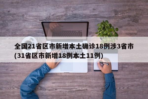 全国21省区市新增本土确诊18例涉3省市(31省区市新增18例本土11例)