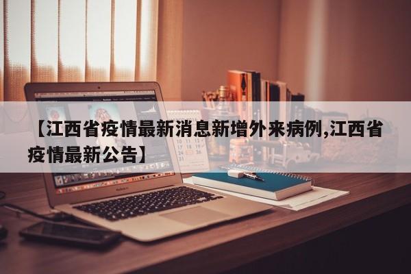 【江西省疫情最新消息新增外来病例,江西省疫情最新公告】