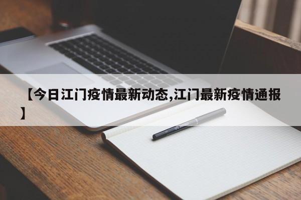 【今日江门疫情最新动态,江门最新疫情通报】