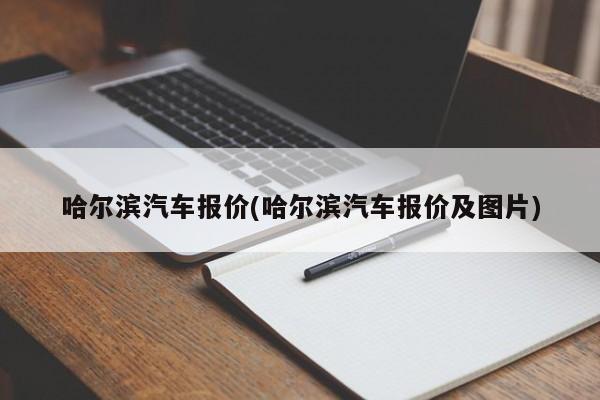 哈尔滨汽车报价(哈尔滨汽车报价及图片)