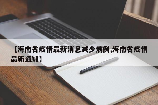 【海南省疫情最新消息减少病例,海南省疫情最新通知】