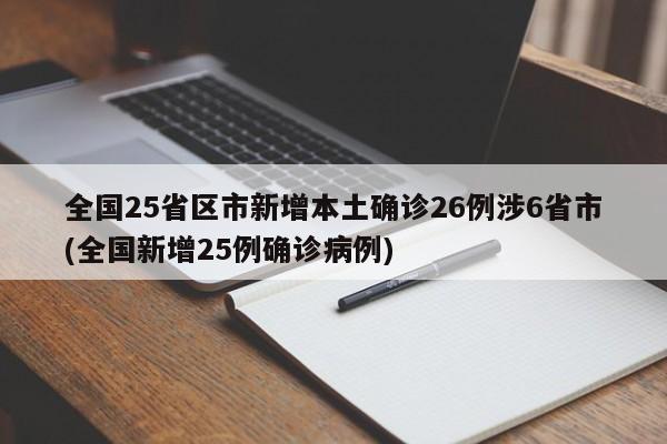 全国25省区市新增本土确诊26例涉6省市(全国新增25例确诊病例)