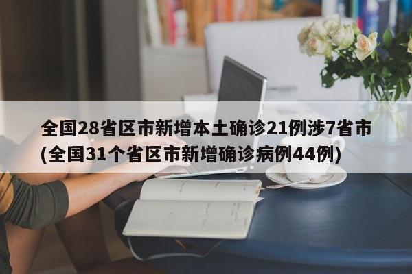 全国28省区市新增本土确诊21例涉7省市(全国31个省区市新增确诊病例44例)